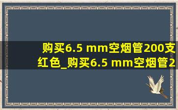 购买6.5 mm空烟管200支红色_购买6.5 mm空烟管200支